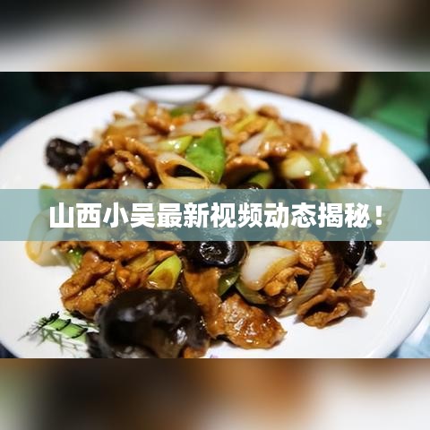 山西小吴最新视频动态揭秘！