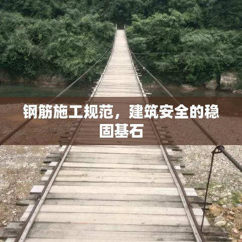钢筋施工规范，建筑安全的稳固基石