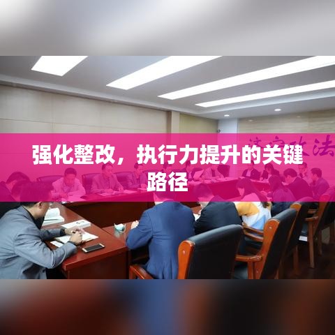 强化整改，执行力提升的关键路径