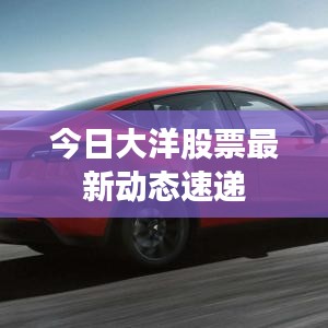 今日大洋股票最新动态速递