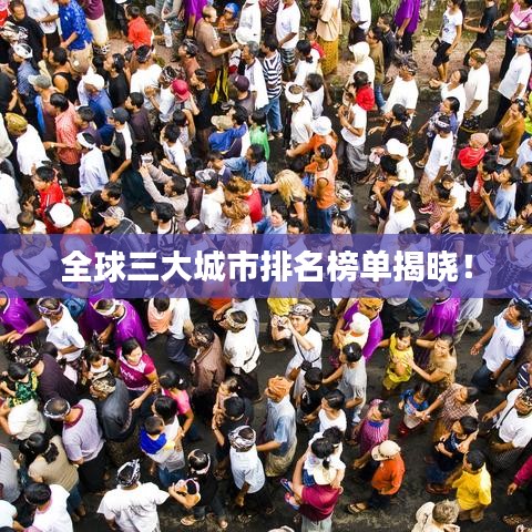 全球三大城市排名榜单揭晓！