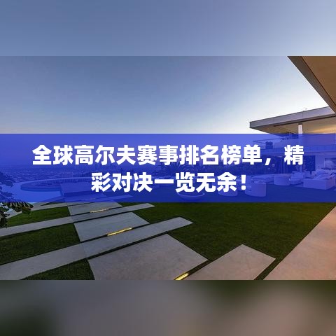 全球高尔夫赛事排名榜单，精彩对决一览无余！