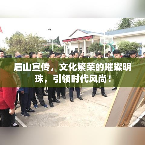 眉山宣传，文化繁荣的璀璨明珠，引领时代风尚！