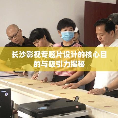 长沙影视专题片设计的核心目的与吸引力揭秘