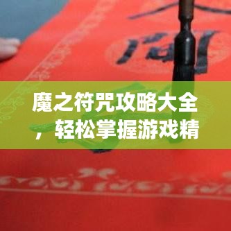 魔之符咒攻略大全，轻松掌握游戏精髓，助力成为顶尖玩家