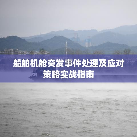 船舶机舱突发事件处理及应对策略实战指南