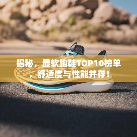 揭秘，最软跑鞋TOP10榜单，舒适度与性能并存！