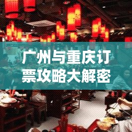 广州与重庆订票攻略大解密，最新指南助你轻松出行！