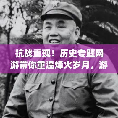 抗战重现！历史专题网游带你重温烽火岁月，游戏新纪元开启！