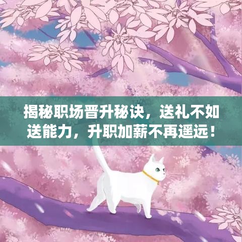 揭秘职场晋升秘诀，送礼不如送能力，升职加薪不再遥远！