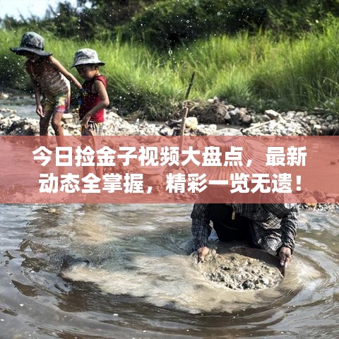 今日捡金子视频大盘点，最新动态全掌握，精彩一览无遗！