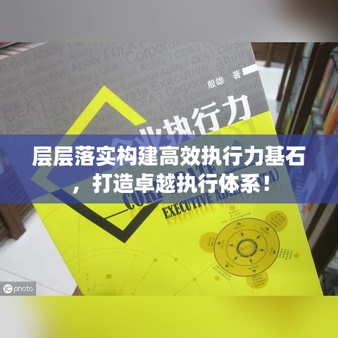 层层落实构建高效执行力基石，打造卓越执行体系！