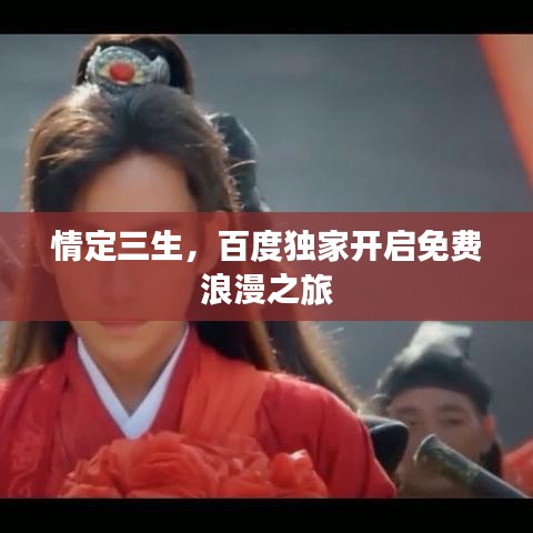 情定三生，百度独家开启免费浪漫之旅