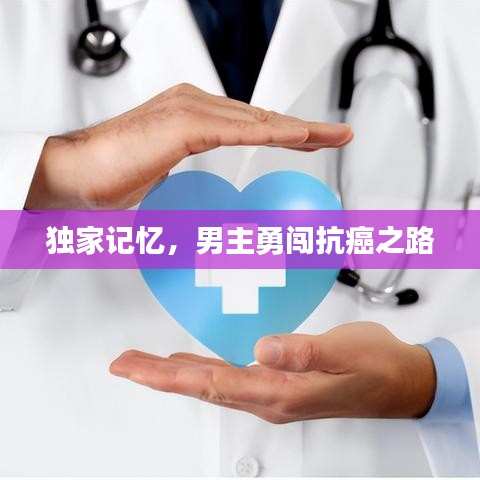 独家记忆，男主勇闯抗癌之路