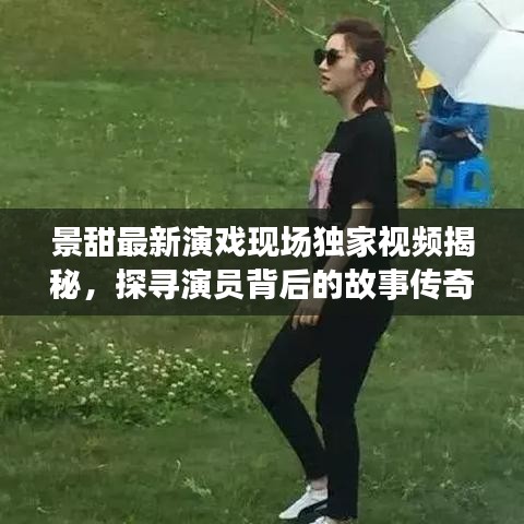 景甜最新演戏现场独家视频揭秘，探寻演员背后的故事传奇