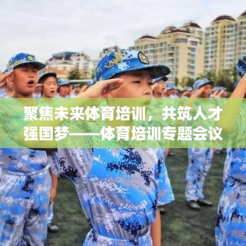 聚焦未来体育培训，共筑人才强国梦——体育培训专题会议盛大召开