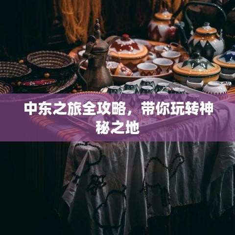 中东之旅全攻略，带你玩转神秘之地