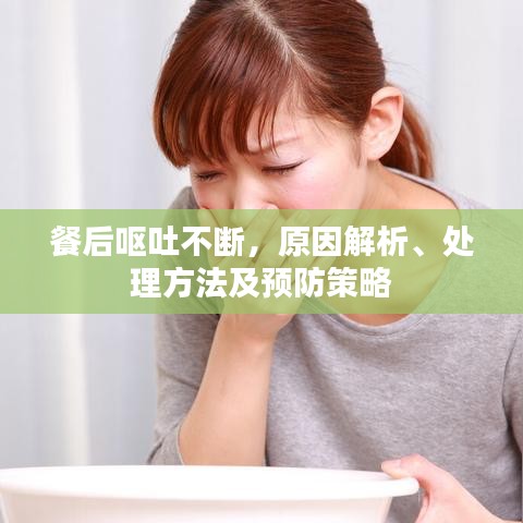 餐后呕吐不断，原因解析、处理方法及预防策略