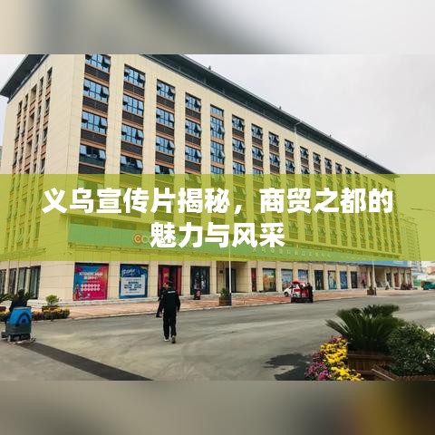义乌宣传片揭秘，商贸之都的魅力与风采