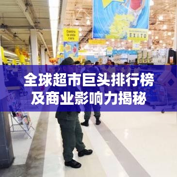 全球超市巨头排行榜及商业影响力揭秘