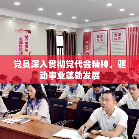 党员深入贯彻党代会精神，驱动事业蓬勃发展