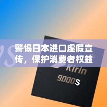 警惕日本进口虚假宣传，保护消费者权益不受侵害