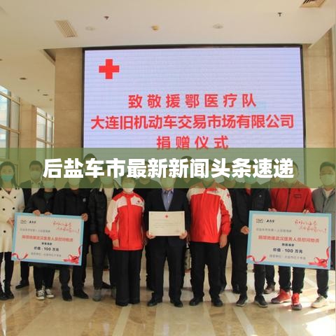 后盐车市最新新闻头条速递