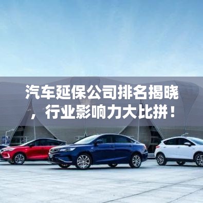 汽车延保公司排名揭晓，行业影响力大比拼！