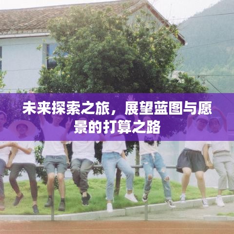 未来探索之旅，展望蓝图与愿景的打算之路