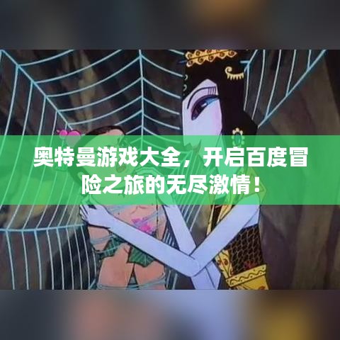 奥特曼游戏大全，开启百度冒险之旅的无尽激情！
