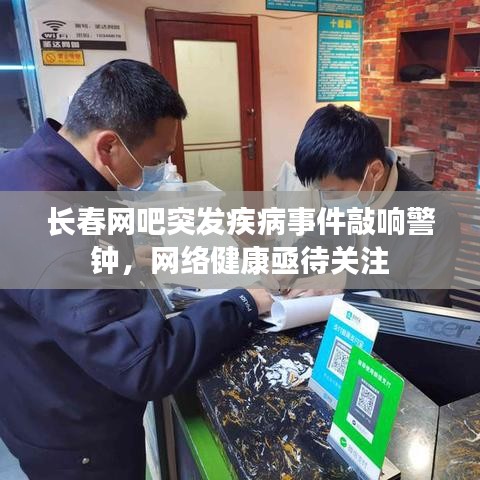 长春网吧突发疾病事件敲响警钟，网络健康亟待关注