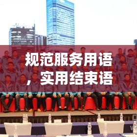 规范服务用语，实用结束语大全，助力提升服务质量