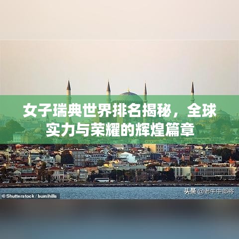 女子瑞典世界排名揭秘，全球实力与荣耀的辉煌篇章