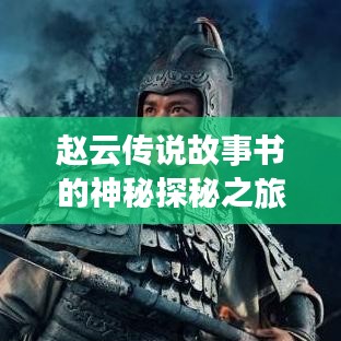 赵云传说故事书的神秘探秘之旅，百度带你领略传奇风采