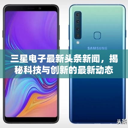 三星电子最新头条新闻，揭秘科技与创新的最新动态