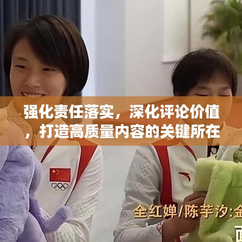强化责任落实，深化评论价值，打造高质量内容的关键所在