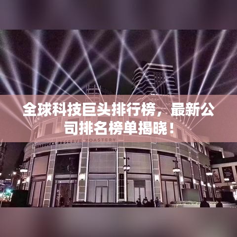 全球科技巨头排行榜，最新公司排名榜单揭晓！