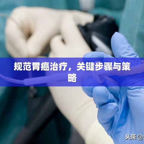 规范胃癌治疗，关键步骤与策略