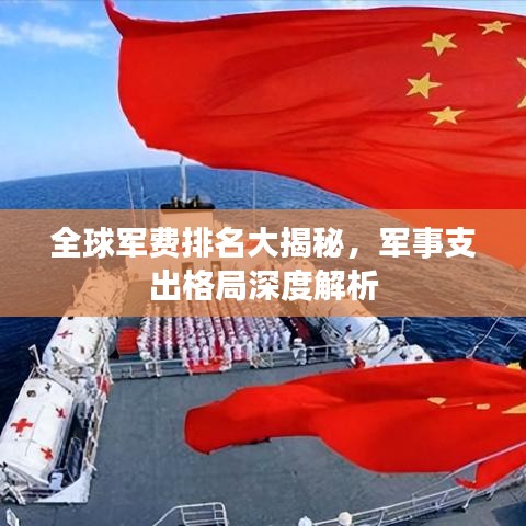 全球军费排名大揭秘，军事支出格局深度解析