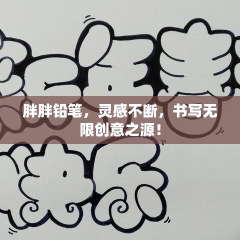胖胖铅笔，灵感不断，书写无限创意之源！