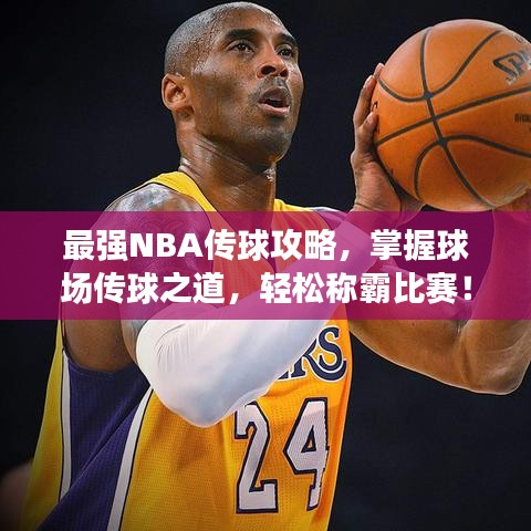 最强NBA传球攻略，掌握球场传球之道，轻松称霸比赛！