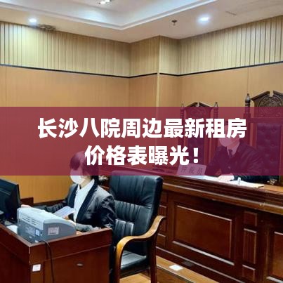 长沙八院周边最新租房价格表曝光！