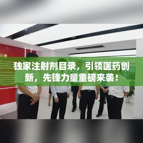 独家注射剂目录，引领医药创新，先锋力量重磅来袭！