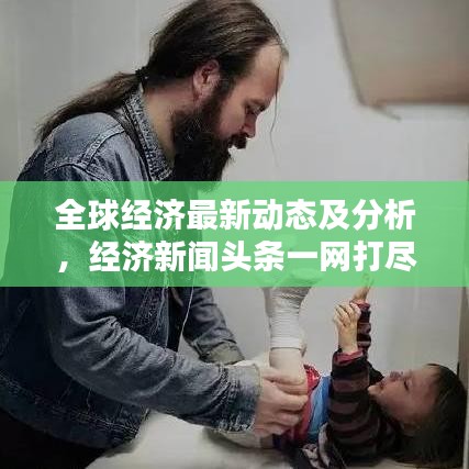 全球经济最新动态及分析，经济新闻头条一网打尽
