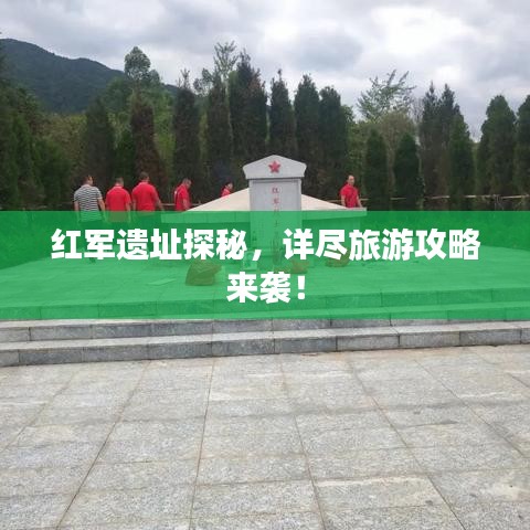 红军遗址探秘，详尽旅游攻略来袭！