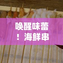 唤醒味蕾！海鲜串串盛宴，尽享海洋美味