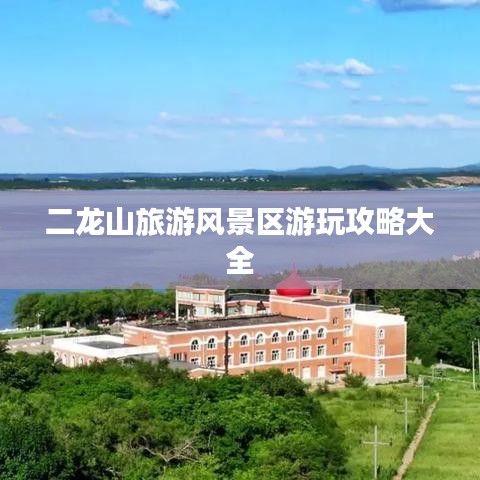 二龙山旅游风景区游玩攻略大全