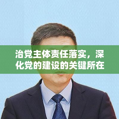 治党主体责任落实，深化党的建设的关键所在之道