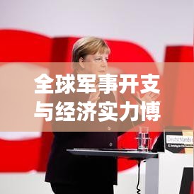 全球军事开支与经济实力博弈，军费排名背后的较量