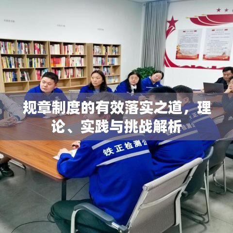 规章制度的有效落实之道，理论、实践与挑战解析